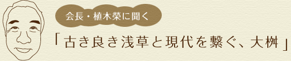 会長・植木榮に聞く「古き良き浅草と現代を繋ぐ、大桝」